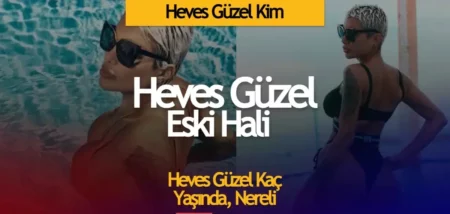 Heves Güzel Kimdir, Kaç Yaşında - Heves Güzel Eski Hali